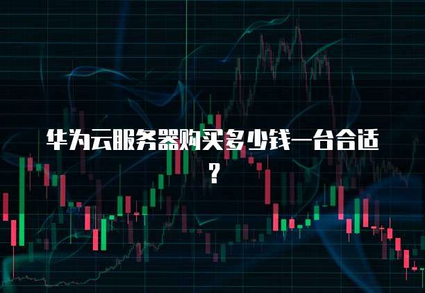 华为云服务器购买多少钱一台合适?