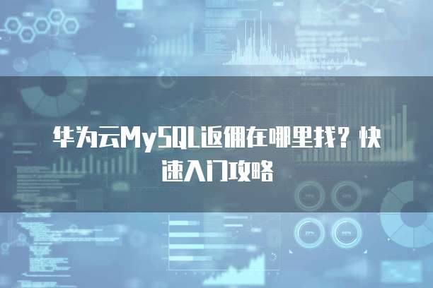 华为云MySQL返佣在哪里找?快速入门攻略