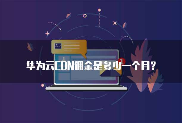 华为云CDN佣金是多少一个月?