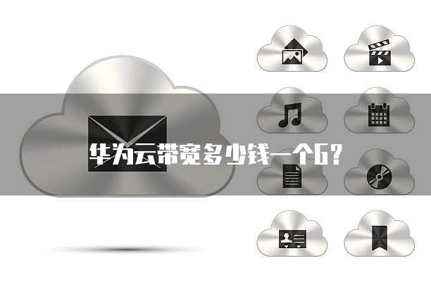 华为云带宽多少钱一个G？