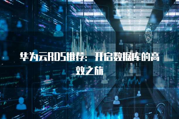 华为云RDS推荐：开启数据库的高效之旅