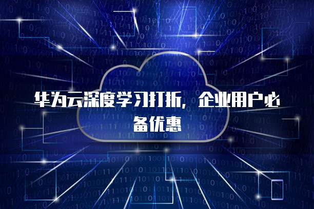 华为云深度学习打折,企业用户必备优惠