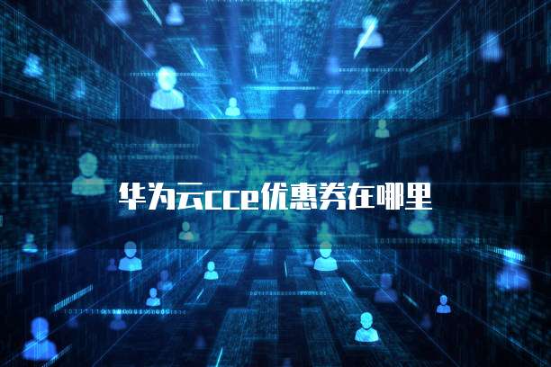 华为云cce优惠券在哪里