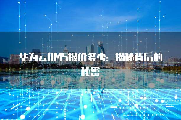 华为云DMS报价多少:揭秘背后的秘密