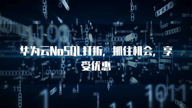 华为云NoSQL打折,抓住机会,享受优惠