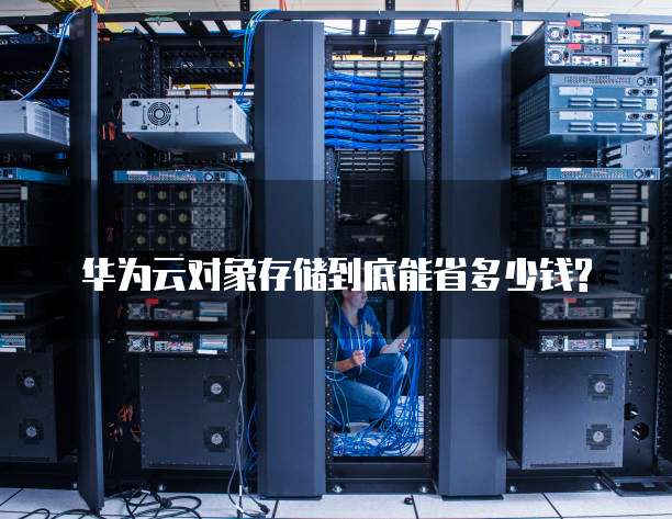 华为云对象存储到底能省多少钱?