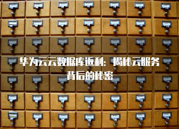 华为云云数据库返利:揭秘云服务背后的秘密