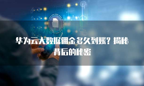 华为云大数据佣金多久到账?揭秘背后的秘密