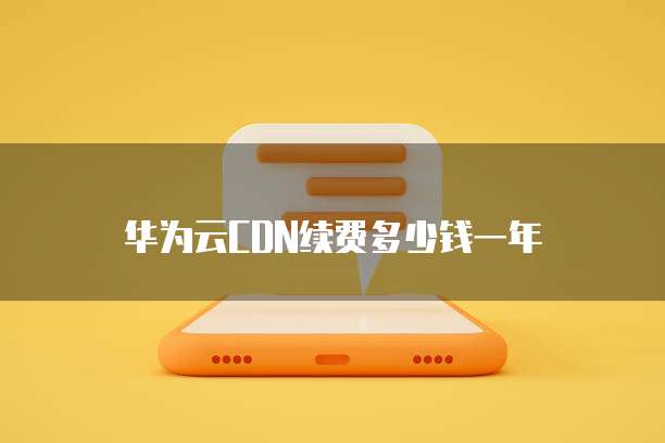 华为云CDN续费多少钱一年