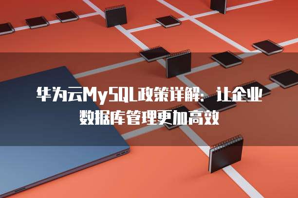 华为云MySQL政策详解：让企业数据库管理更加高效