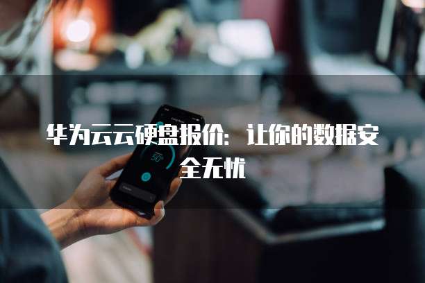 华为云云硬盘报价:让你的数据安全无忧