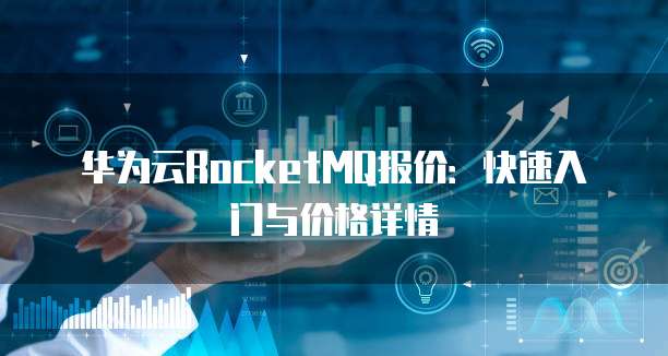 华为云RocketMQ报价:快速入门与价格详情