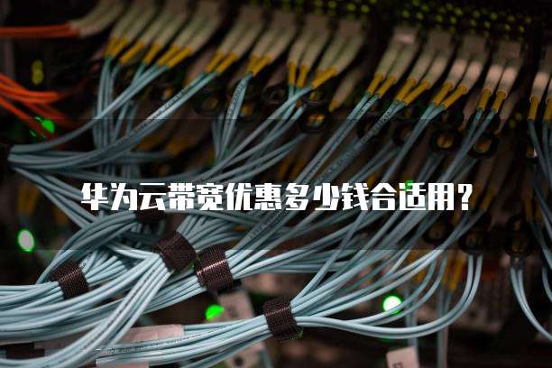 华为云带宽优惠多少钱合适用？