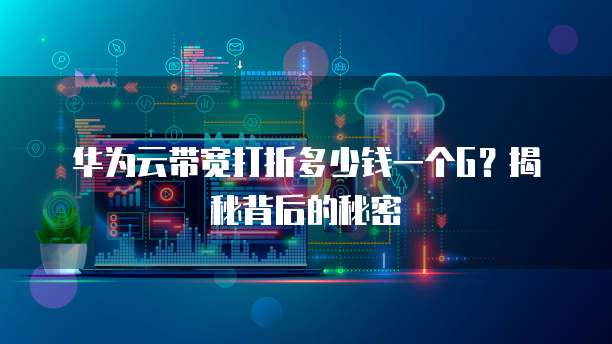 华为云带宽打折多少钱一个G？揭秘背后的秘密