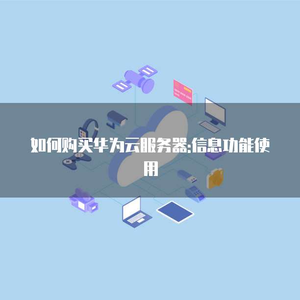 如何购买华为云服务器:信息功能使用