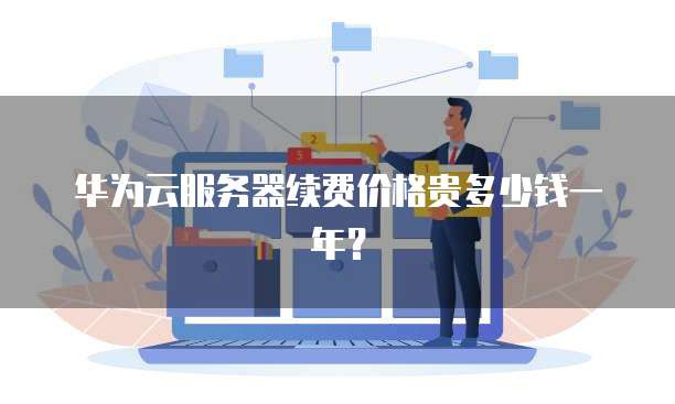 华为云服务器续费价格贵多少钱一年?