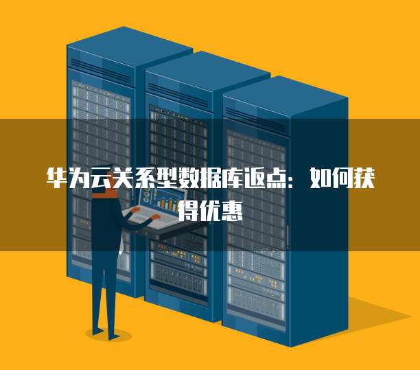 华为云关系型数据库返点:如何获得优惠