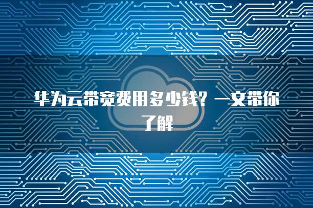 华为云带宽费用多少钱？一文带你了解