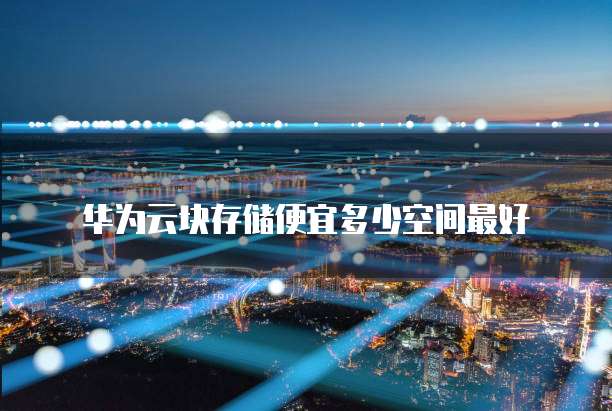 华为云块存储便宜多少空间最好