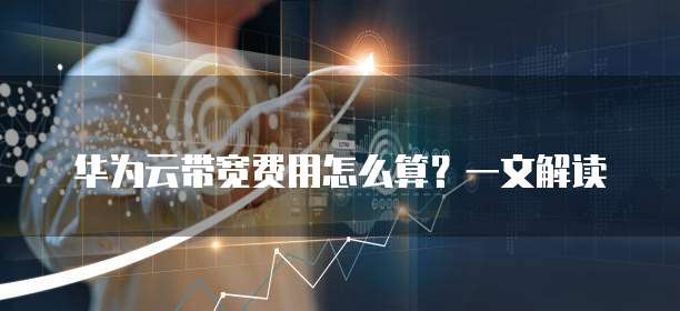 华为云带宽费用怎么算?一文解读