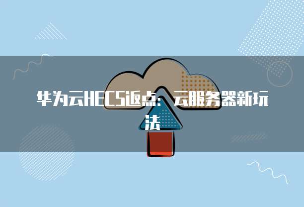 华为云HECS返点:云服务器新玩法