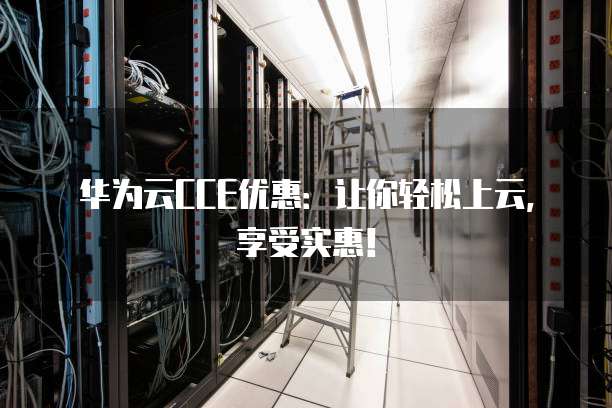 华为云CCE优惠:让你轻松上云,享受实惠!
