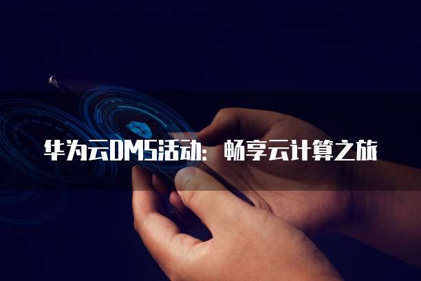 华为云DMS活动：畅享云计算之旅