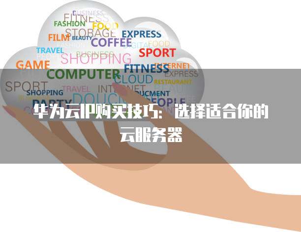 华为云IP购买技巧:选择适合你的云服务器