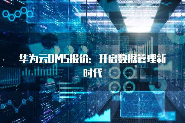华为云DMS报价:开启数据管理新时代