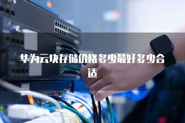华为云块存储价格多少最好多少合适