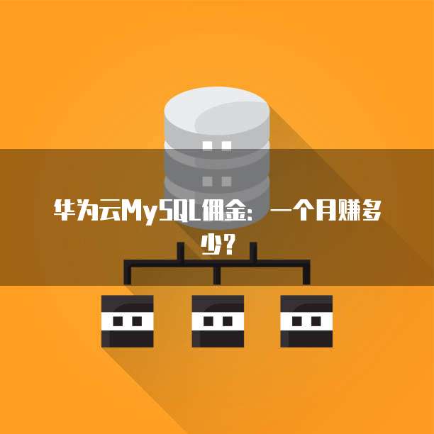 华为云MySQL佣金:一个月赚多少?