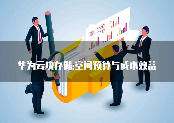 华为云块存储:空间预算与成本效益