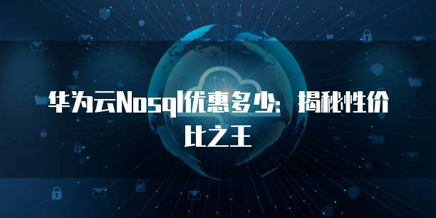 华为云Nosql优惠多少：揭秘性价比之王