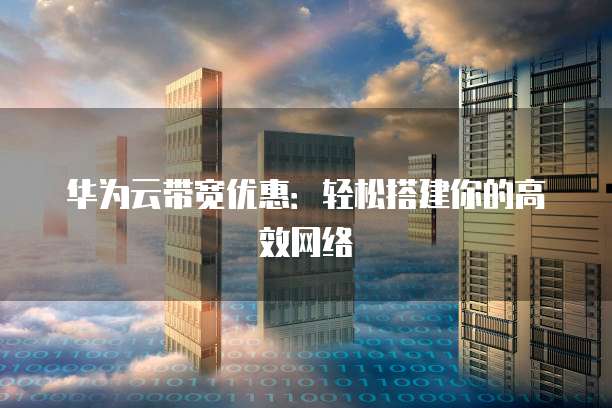 华为云带宽优惠：轻松搭建你的高效网络