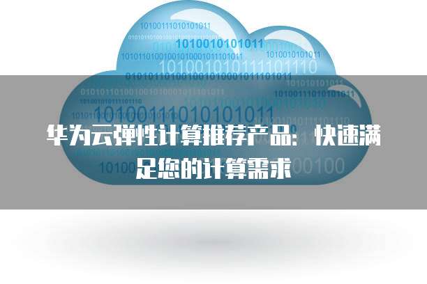 华为云弹性计算推荐产品:快速满足您的计算需求