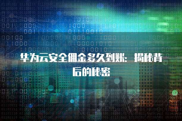 华为云安全佣金多久到账:揭秘背后的秘密