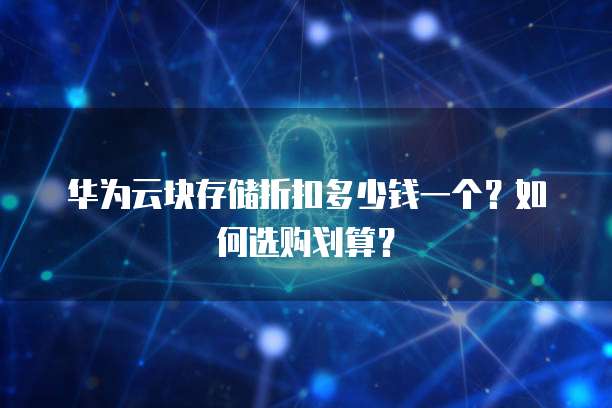 华为云块存储折扣多少钱一个?如何选购划算?