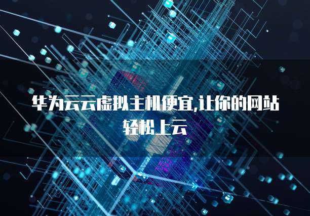 华为云云虚拟主机便宜,让你的网站轻松上云