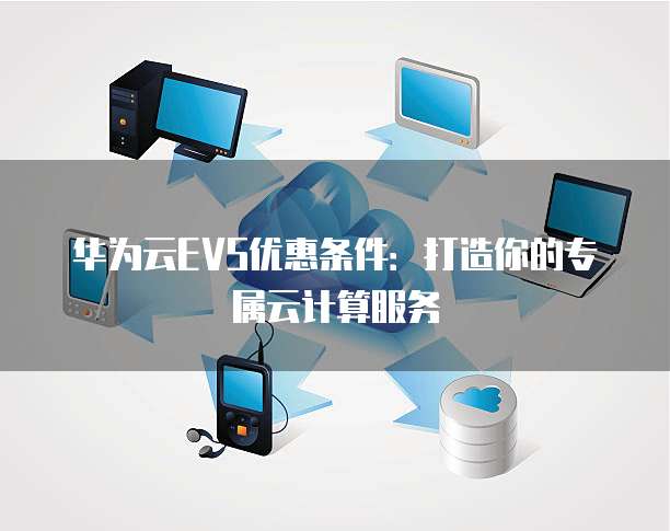 华为云EVS优惠条件：打造你的专属云计算服务