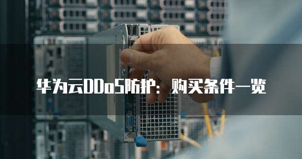 华为云DDoS防护：购买条件一览
