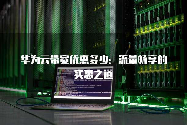 华为云带宽优惠多少:流量畅享的实惠之道