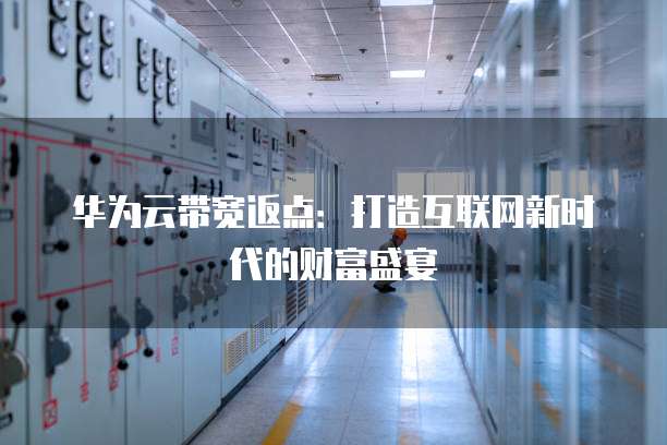 华为云带宽返点:打造互联网新时代的财富盛宴