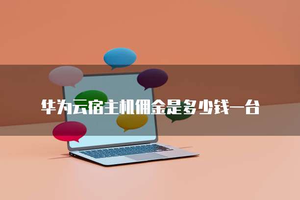 华为云宿主机佣金是多少钱一台