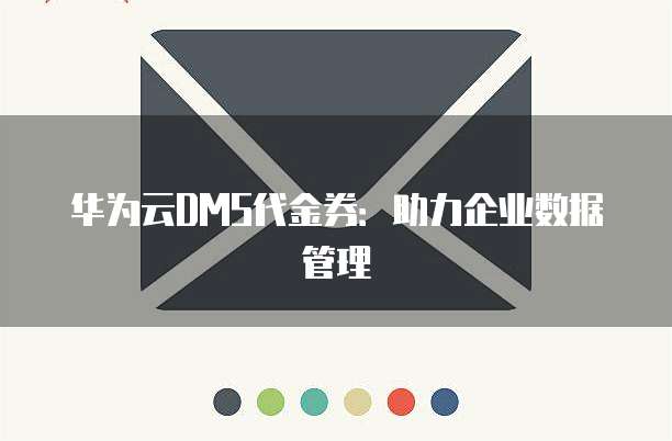 华为云DMS代金券:助力企业数据管理