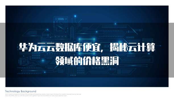 华为云云数据库便宜,揭秘云计算领域的价格黑洞