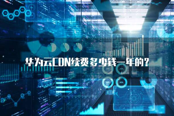 华为云CDN续费多少钱一年的?