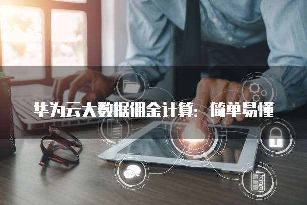 华为云大数据佣金计算:简单易懂