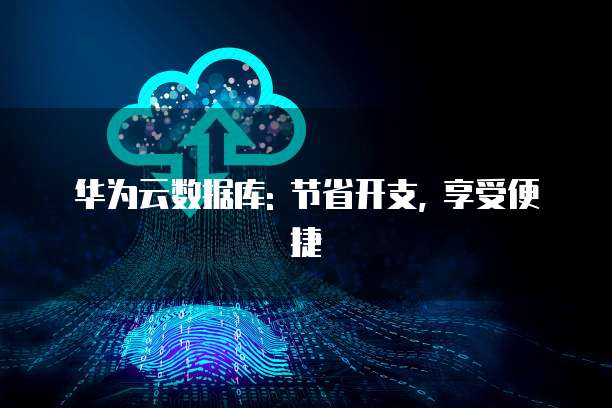 华为云数据库: 节省开支, 享受便捷