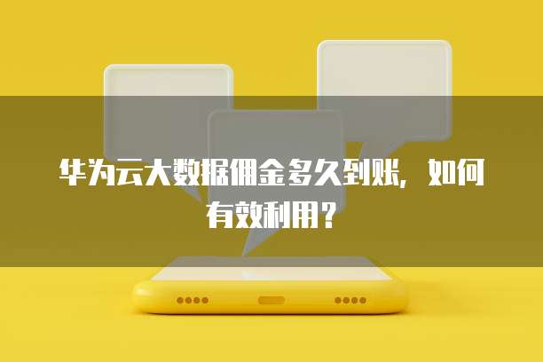 华为云大数据佣金多久到账,如何有效利用?