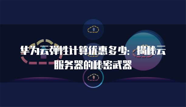 华为云弹性计算优惠多少:揭秘云服务器的秘密武器